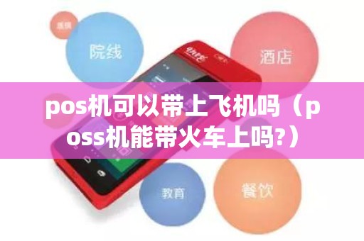 pos机可以带上飞机吗（poss机能带火车上吗?）