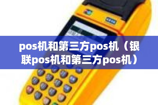 pos机和第三方pos机（银联pos机和第三方pos机）