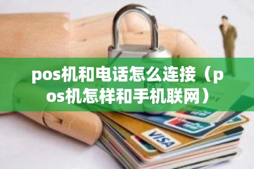 pos机和电话怎么连接（pos机怎样和手机联网）