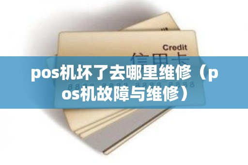 pos机坏了去哪里维修（pos机故障与维修）