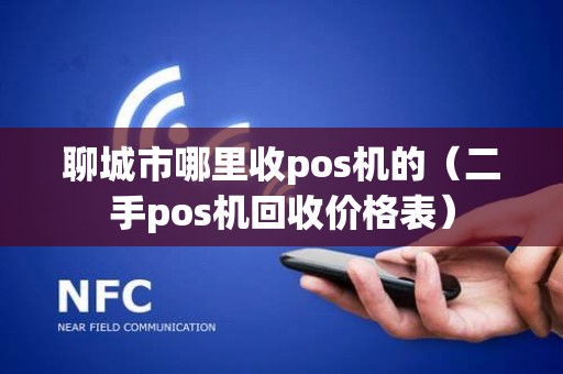 聊城市哪里收pos机的（二手pos机回收价格表）