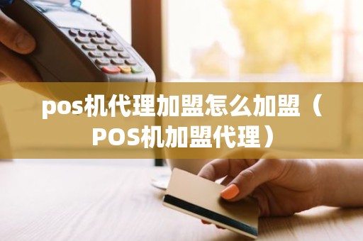 pos机代理加盟怎么加盟（POS机加盟代理）