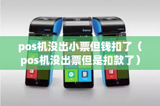 pos机没出小票但钱扣了（pos机没出票但是扣款了）