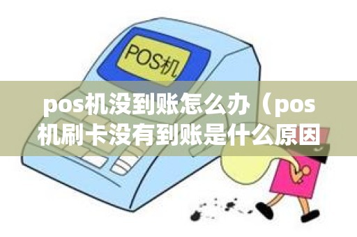 pos机没到账怎么办（pos机刷卡没有到账是什么原因）