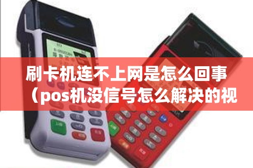 刷卡机连不上网是怎么回事（pos机没信号怎么解决的视频）