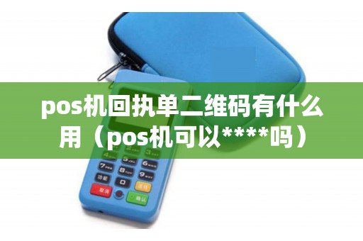 pos机回执单二维码有什么用（pos机可以****吗）