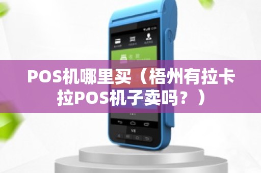 POS机哪里买（梧州有拉卡拉POS机子卖吗？）