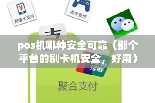 pos机哪种安全可靠（那个平台的刷卡机安全，好用）