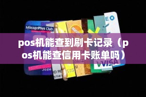 pos机能查到刷卡记录（pos机能查信用卡账单吗）