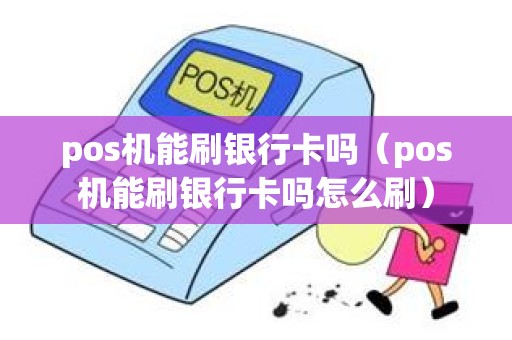 pos机能刷银行卡吗（pos机能刷银行卡吗怎么刷）