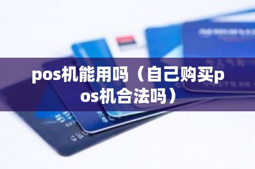pos机能用吗（自己购买pos机合法吗）