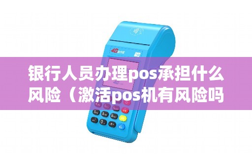 银行人员办理pos承担什么风险（激活pos机有风险吗）
