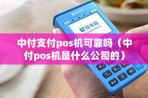 中付支付pos机可靠吗（中付pos机是什么公司的）