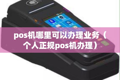 pos机哪里可以办理业务（个人正规pos机办理）