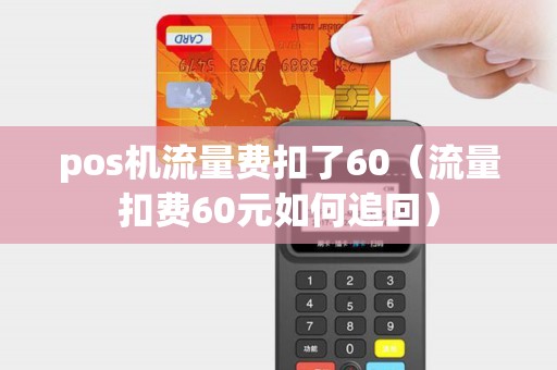 pos机流量费扣了60（流量扣费60元如何追回）