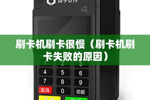刷卡机刷卡很慢（刷卡机刷卡失败的原因）