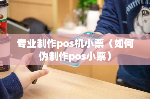 专业制作pos机小票（如何伪制作pos小票）