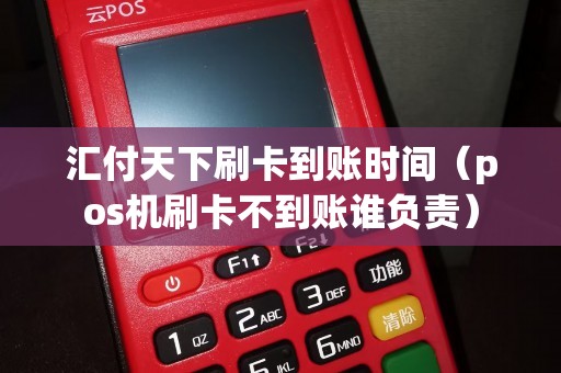 汇付天下刷卡到账时间（pos机刷卡不到账谁负责）
