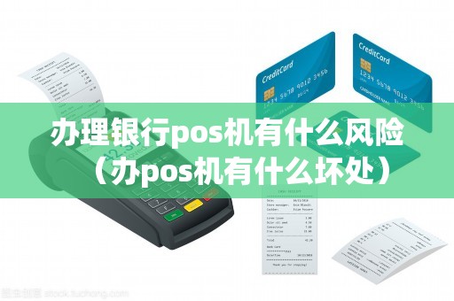 办理银行pos机有什么风险（办pos机有什么坏处）
