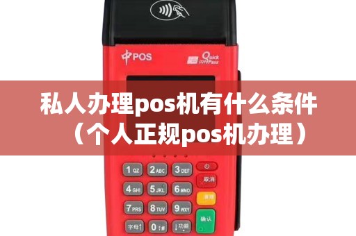 私人办理pos机有什么条件（个人正规pos机办理）
