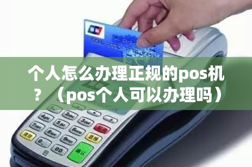 个人怎么办理正规的pos机？（pos个人可以办理吗）