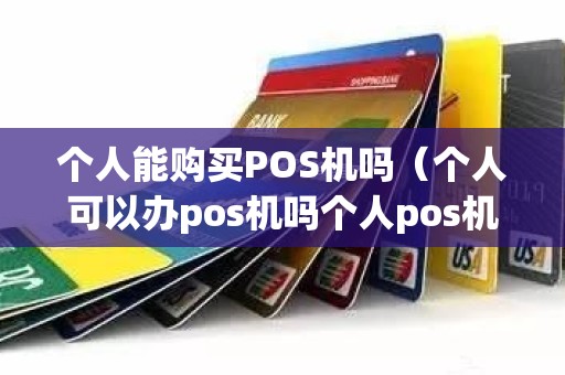 个人能购买POS机吗（个人可以办pos机吗个人pos机怎么办理）