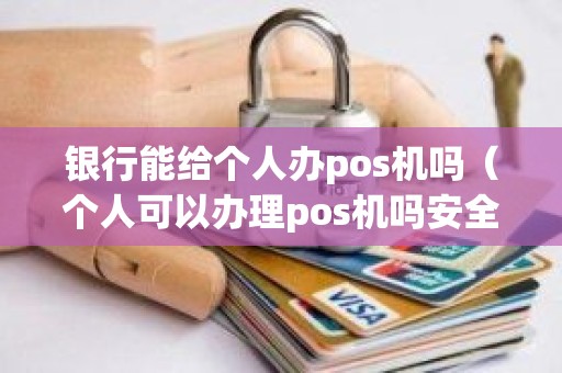 银行能给个人办pos机吗（个人可以办理pos机吗安全吗）