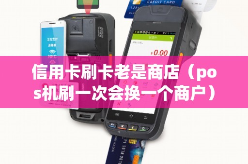 信用卡刷卡老是商店（pos机刷一次会换一个商户）