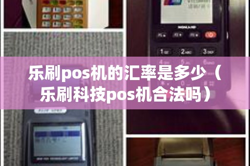 乐刷pos机的汇率是多少（乐刷科技pos机合法吗）