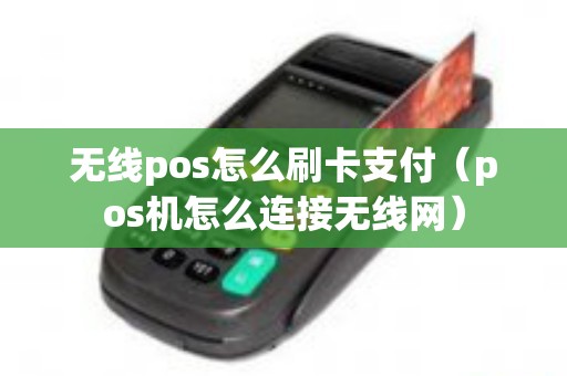 无线pos怎么刷卡支付（pos机怎么连接无线网）