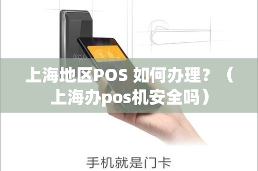 上海地区POS 如何办理？（上海办pos机安全吗）
