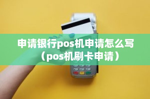 申请银行pos机申请怎么写（pos机刷卡申请）