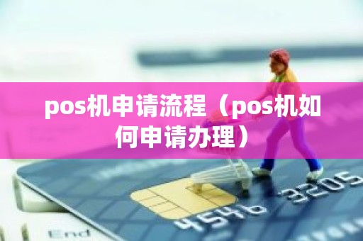 pos机申请流程（pos机如何申请办理）