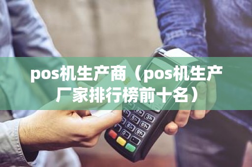 pos机生产商（pos机生产厂家排行榜前十名）