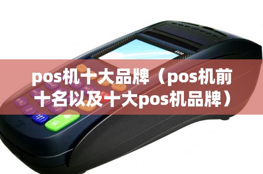 pos机十大品牌（pos机前十名以及十大pos机品牌）