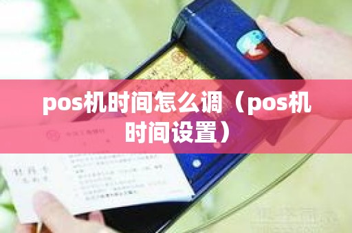 pos机时间怎么调（pos机时间设置）