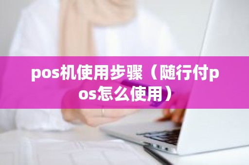 pos机使用步骤（随行付pos怎么使用）