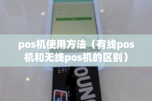 pos机使用方法（有线pos机和无线pos机的区别）