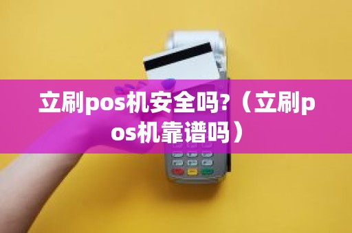 立刷pos机安全吗?（立刷pos机靠谱吗）