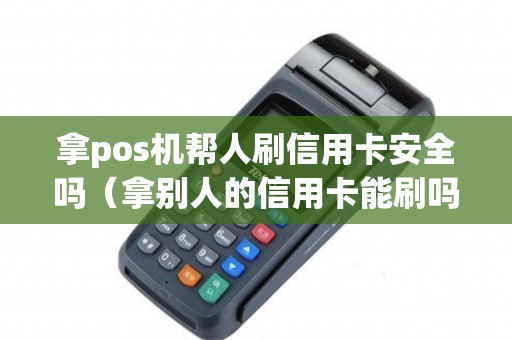 拿pos机帮人刷信用卡安全吗（拿别人的信用卡能刷吗）