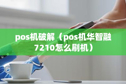 pos机破解（pos机华智融7210怎么刷机）