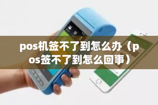 pos机签不了到怎么办（pos签不了到怎么回事）