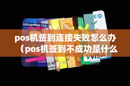 pos机签到连接失败怎么办（pos机签到不成功是什么原因）