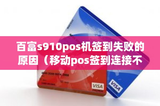 百富s910pos机签到失败的原因（移动pos签到连接不上网络是为什么）