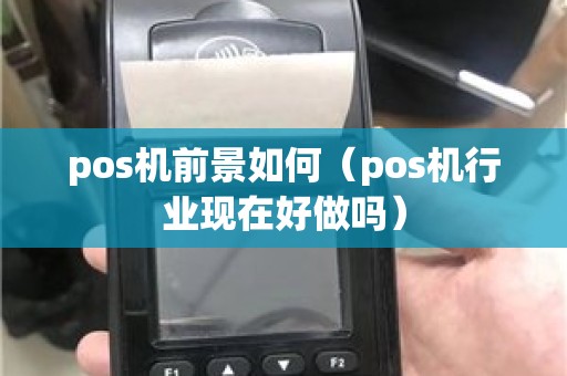 pos机前景如何（pos机行业现在好做吗）