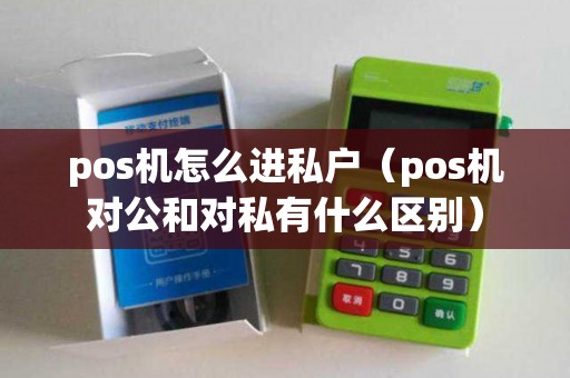 pos机怎么进私户（pos机对公和对私有什么区别）