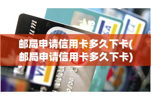 邮局申请信用卡多久下卡(邮局申请信用卡多久下卡)
