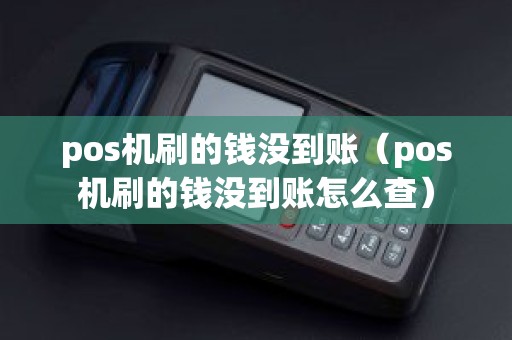 pos机刷的钱没到账（pos机刷的钱没到账怎么查）