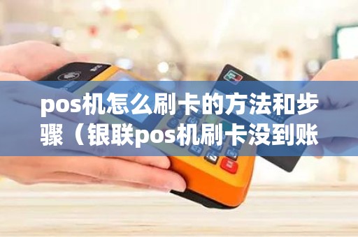pos机怎么刷卡的方法和步骤（银联pos机刷卡没到账怎么办）