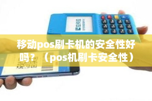 移动pos刷卡机的安全性好吗？（pos机刷卡安全性）